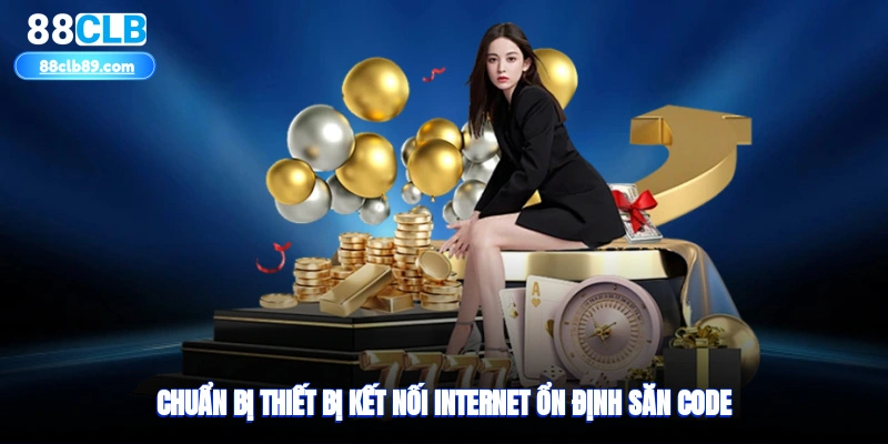 Chuẩn bị thiết bị, kết nối internet ổn định săn code