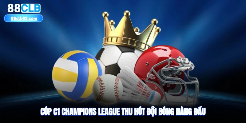 Cúp C1 Champions League thu hút đội bóng hàng đầu