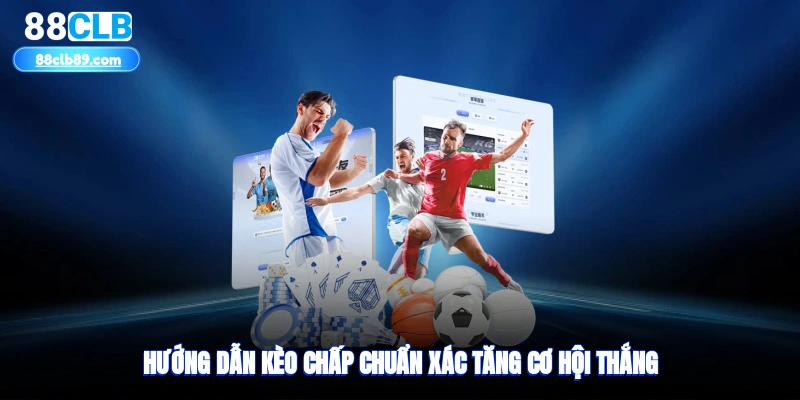 Hướng dẫn kèo chấp chuẩn xác tăng cơ hội thắng