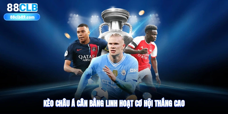 Kèo châu Á cân bằng, linh hoạt, cơ hội thắng cao