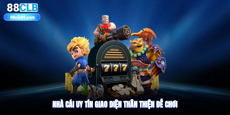 Nhà cái uy tín, giao diện thân thiện dễ chơi