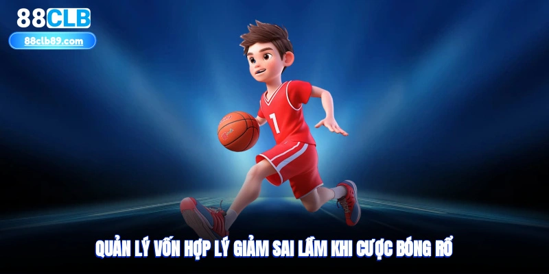 Quản lý vốn hợp lý, giảm sai lầm khi cược bóng rổ