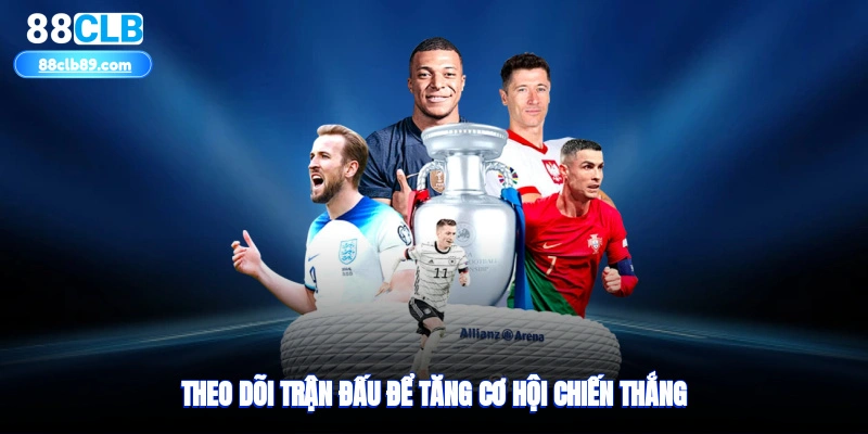 Theo dõi trận đấu để tăng cơ hội chiến thắng